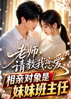 老师，请教我恋爱：相亲对象是妹妹班主任