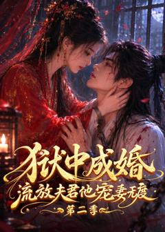 狱中成婚，流放夫君他宠妻无度第二季